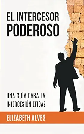 El Intercesor Poderoso: Una guía para la intercesión eficaz